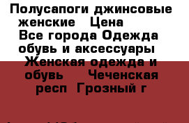 Полусапоги джинсовые женские › Цена ­ 500 - Все города Одежда, обувь и аксессуары » Женская одежда и обувь   . Чеченская респ.,Грозный г.